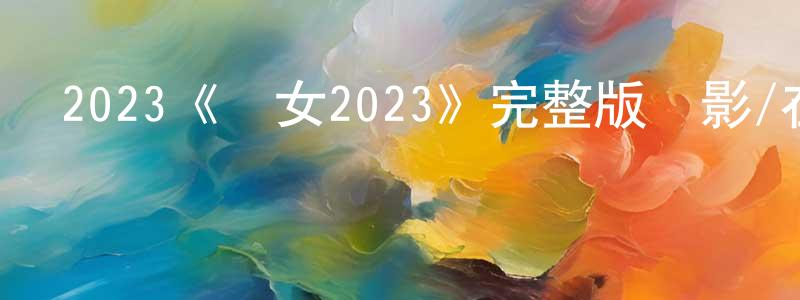 陳金健發布2023《惡女2023》完整版電影/在線觀看/百度云-美劇天堂